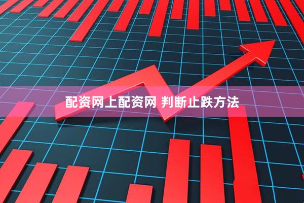 配资网上配资网 判断止跌方法