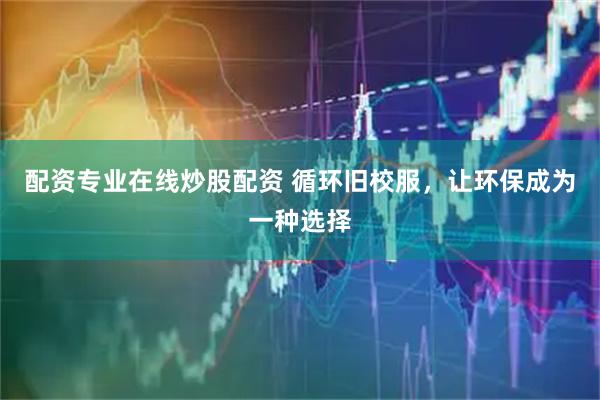 配资专业在线炒股配资 循环旧校服，让环保成为一种选择
