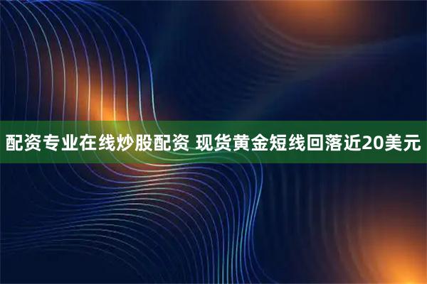 配资专业在线炒股配资 现货黄金短线回落近20美元