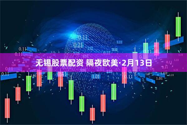 无锡股票配资 隔夜欧美·2月13日