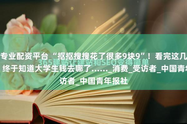 专业配资平台 “抠抠搜搜花了很多9块9”！看完这几张图，终于知道大学生钱去哪了......_消费_受访者_中国青年报社