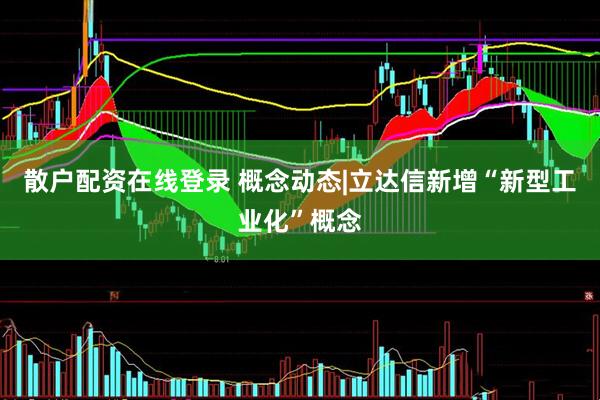 散户配资在线登录 概念动态|立达信新增“新型工业化”概念