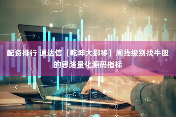 配资排行 通达信【乾坤大挪移】周线级别找牛股的思路量化源码指标