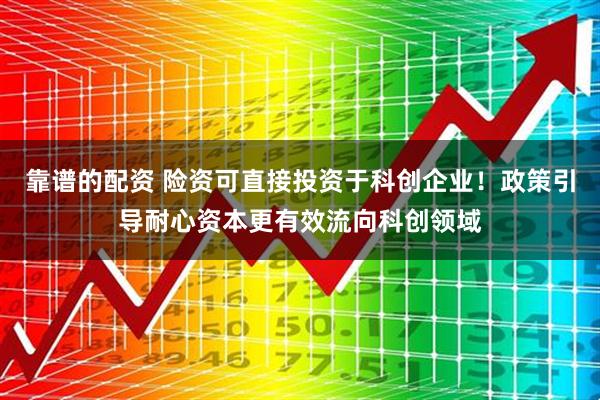 靠谱的配资 险资可直接投资于科创企业！政策引导耐心资本更有效流向科创领域