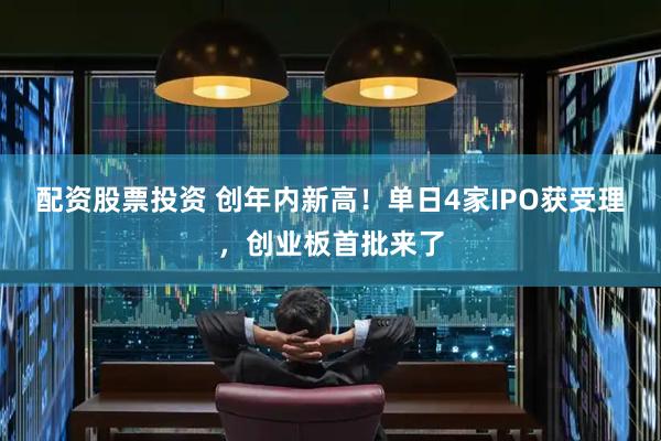 配资股票投资 创年内新高！单日4家IPO获受理，创业板首批来了
