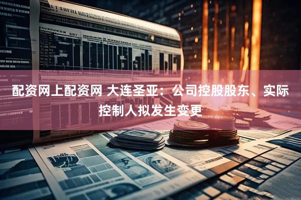 配资网上配资网 大连圣亚：公司控股股东、实际控制人拟发生变更