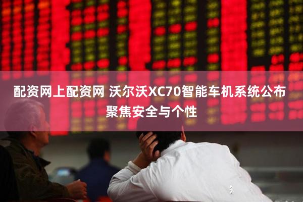 配资网上配资网 沃尔沃XC70智能车机系统公布 聚焦安全与个性