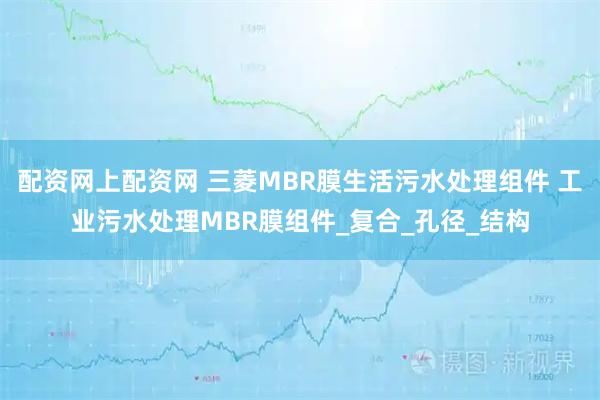 配资网上配资网 三菱MBR膜生活污水处理组件 工业污水处理MBR膜组件_复合_孔径_结构